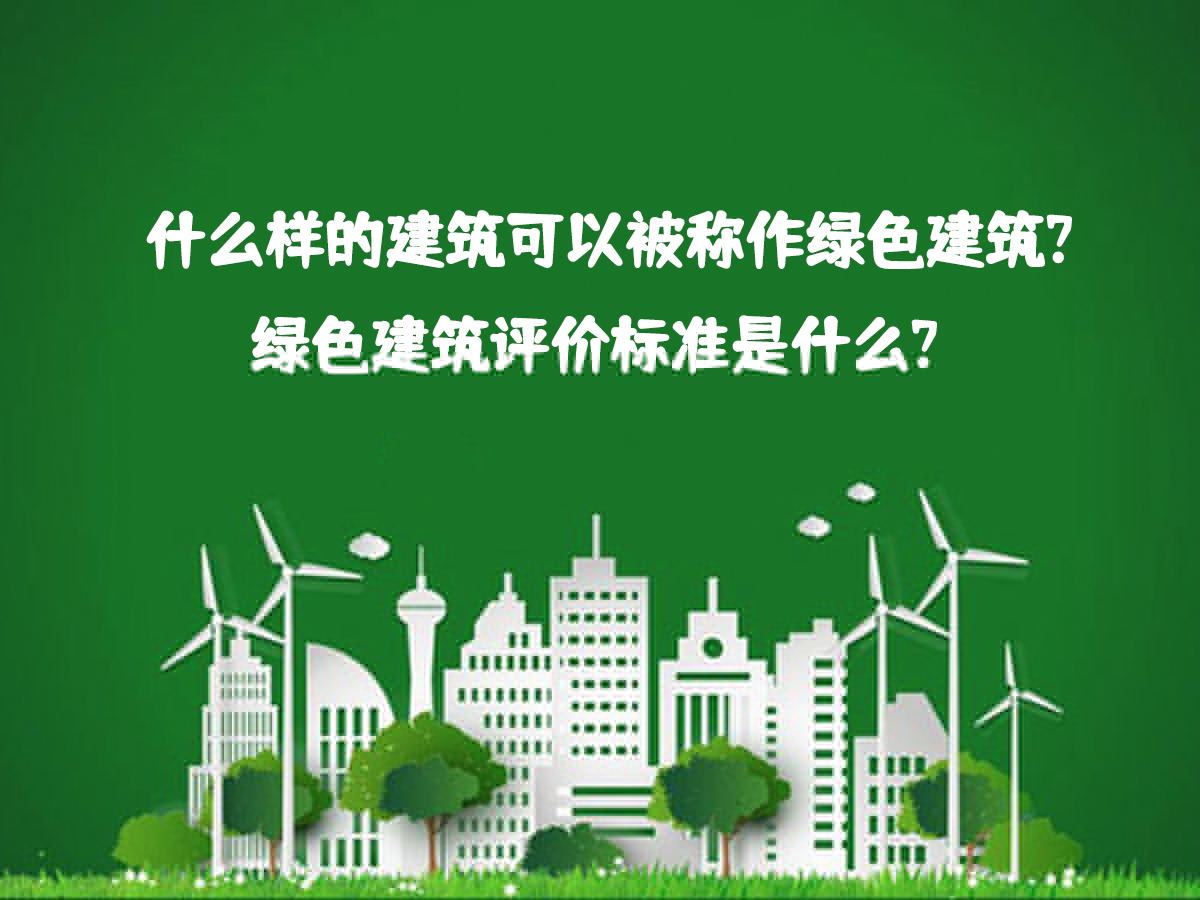 什么樣的建筑可以被稱作綠色建筑？綠色建筑評價標(biāo)準(zhǔn)是什么？